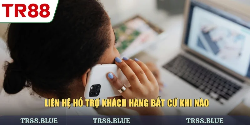 Liên hệ hỗ trợ khách hàng bất cứ khi nào